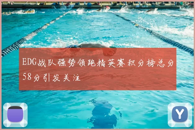 EDG战队强势领跑精英赛积分榜总分58分引发关注