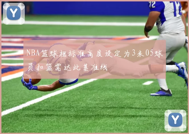 NBA篮球框标准高度设定为3米05球员扣篮需达此基准线
