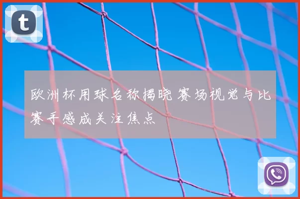 欧洲杯用球名称揭晓 赛场视觉与比赛手感成关注焦点