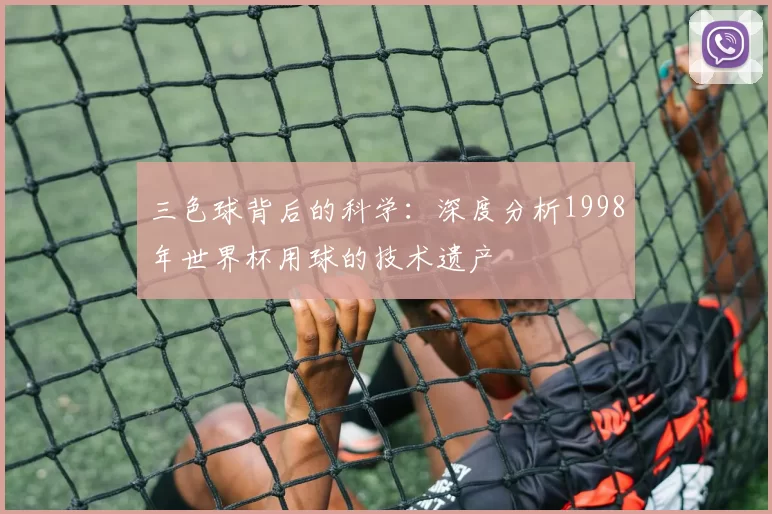 三色球背后的科学:深度分析1998年世界杯用球的技术遗产