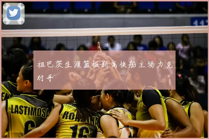 祖巴茨生涯篮板新高快船主场力克对手