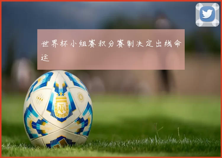 世界杯小组赛积分赛制决定出线命运