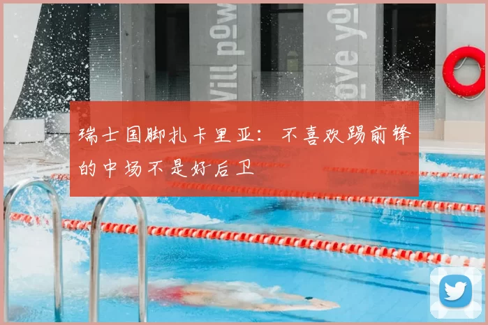 瑞士国脚扎卡里亚:不喜欢踢前锋的中场不是好后卫