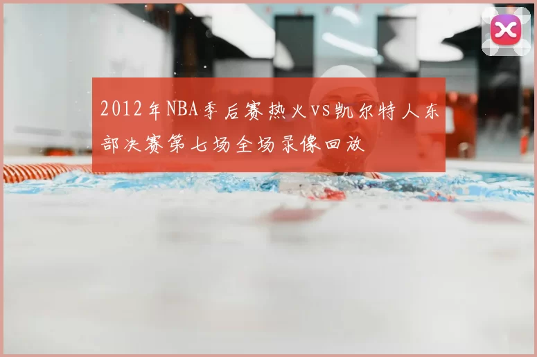 2012年NBA季后赛热火vs凯尔特人东部决赛第七场全场录像回放